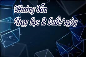 Về việc hướng dẫn tổ chức dạy học  2 buổi/ngày đối với giáo dục phổ thông năm học 2025-2026