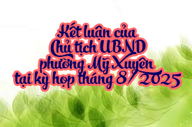 Thông báo ý kiến kết luận tại phiên họp thường kỳ tháng 8 năm 2025 của Chủ tịch Ủy ban nhân dân Phường Mỹ Xuyên